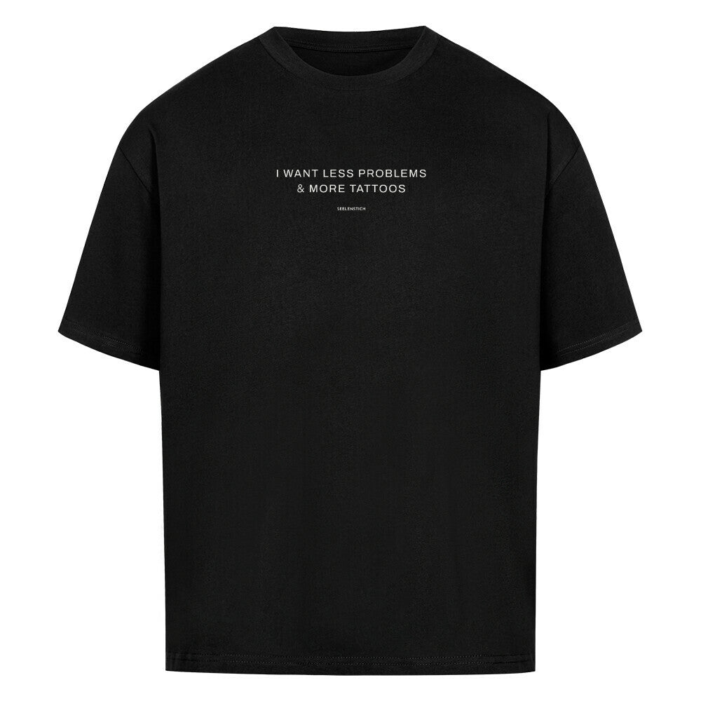 I want less problems & more tattoos - Oversized Shirt