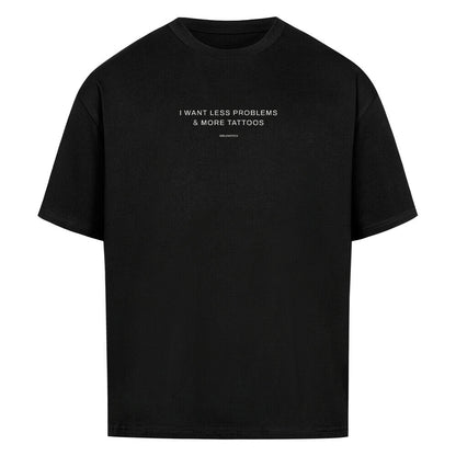 I want less problems & more tattoos - Oversized Shirt