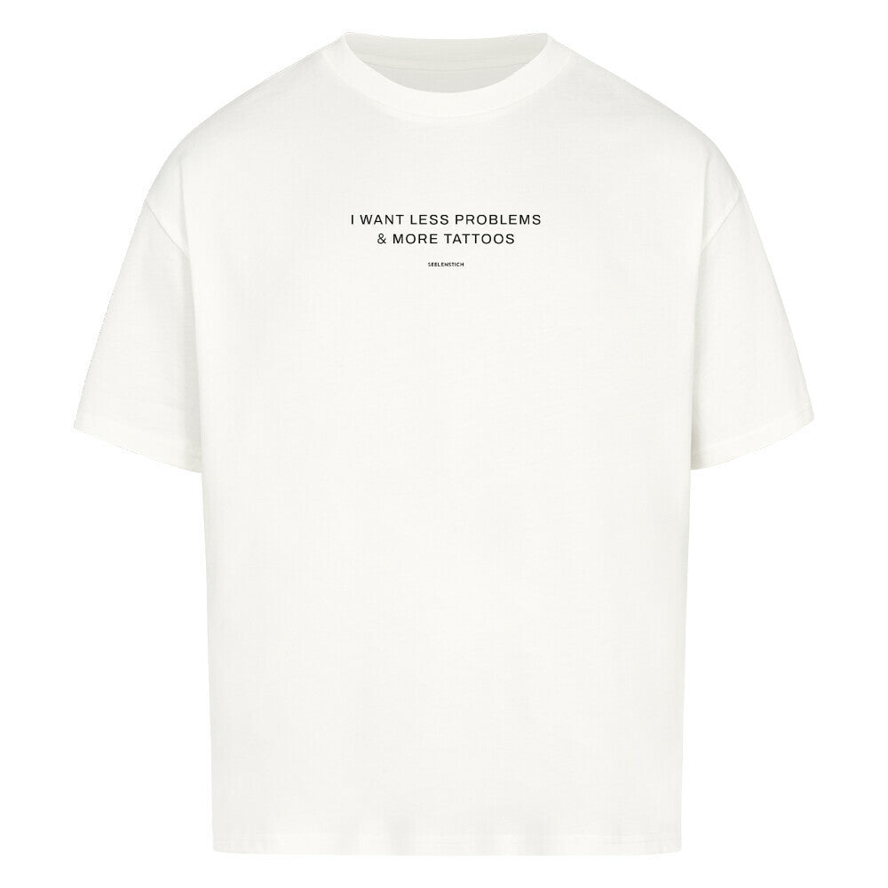 I want less problems & more tattoos - Oversized Shirt