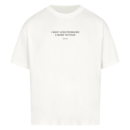 I want less problems & more tattoos - Oversized Shirt