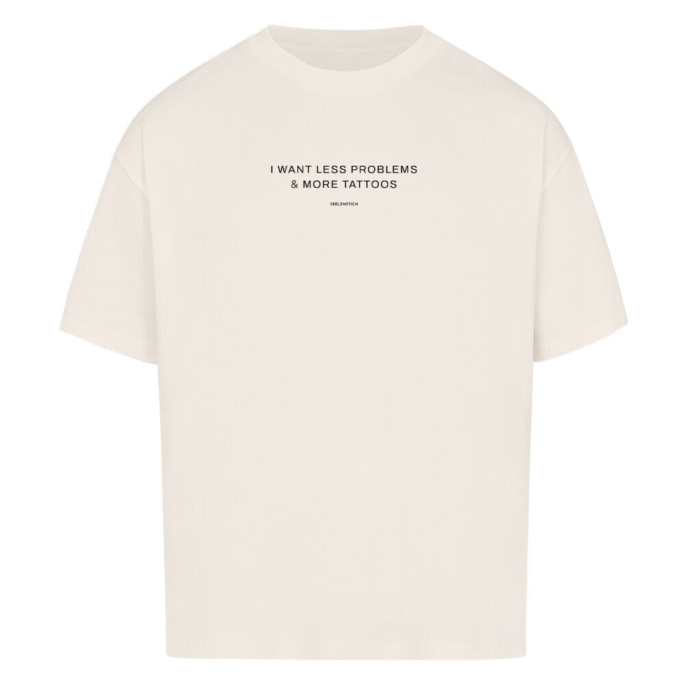 I want less problems & more tattoos - Oversized Shirt