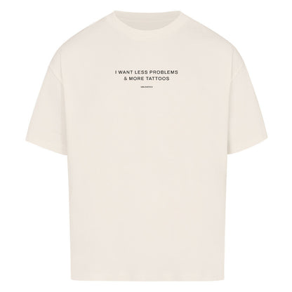 I want less problems & more tattoos - Oversized Shirt
