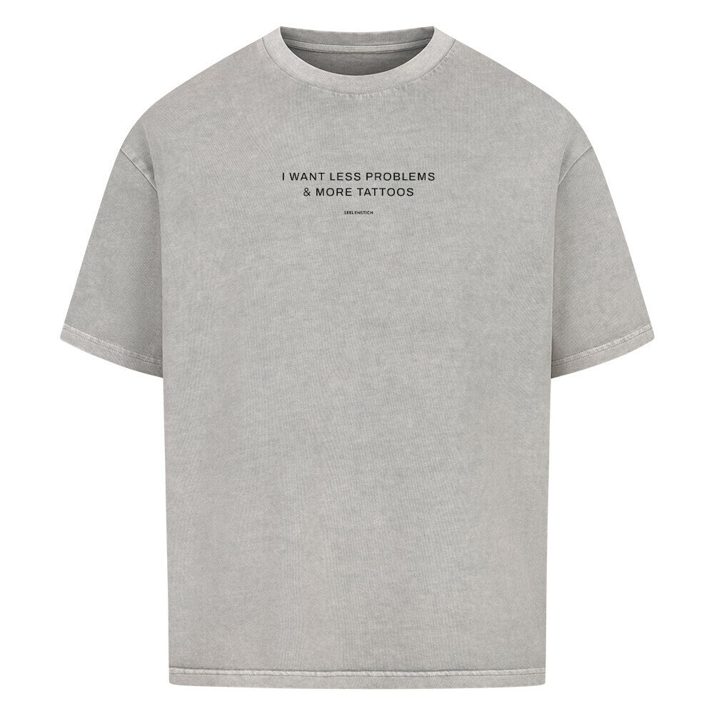 I want less problems & more tattoos - Oversized Shirt