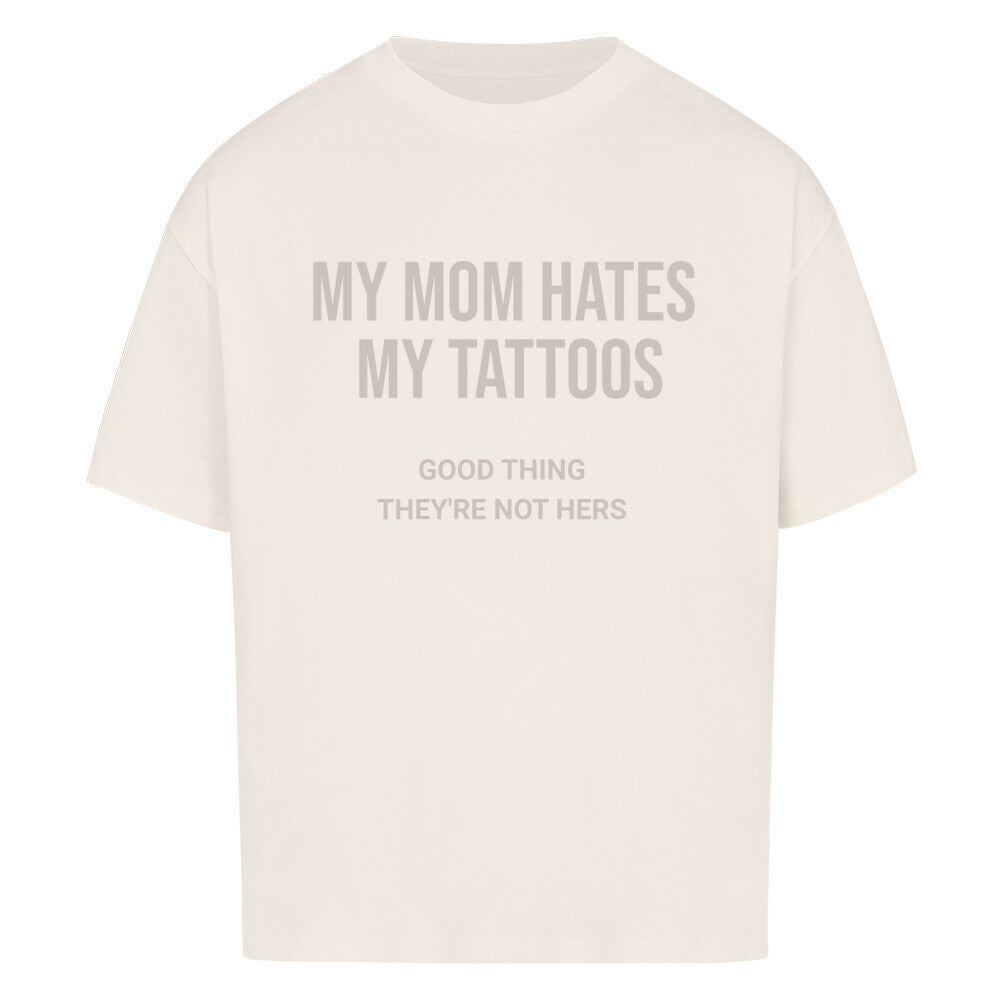 My Mom Hates My Tattoos - Oversized Shirt