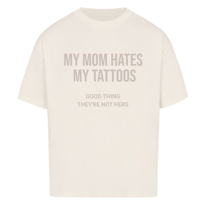 My Mom Hates My Tattoos - Oversized Shirt
