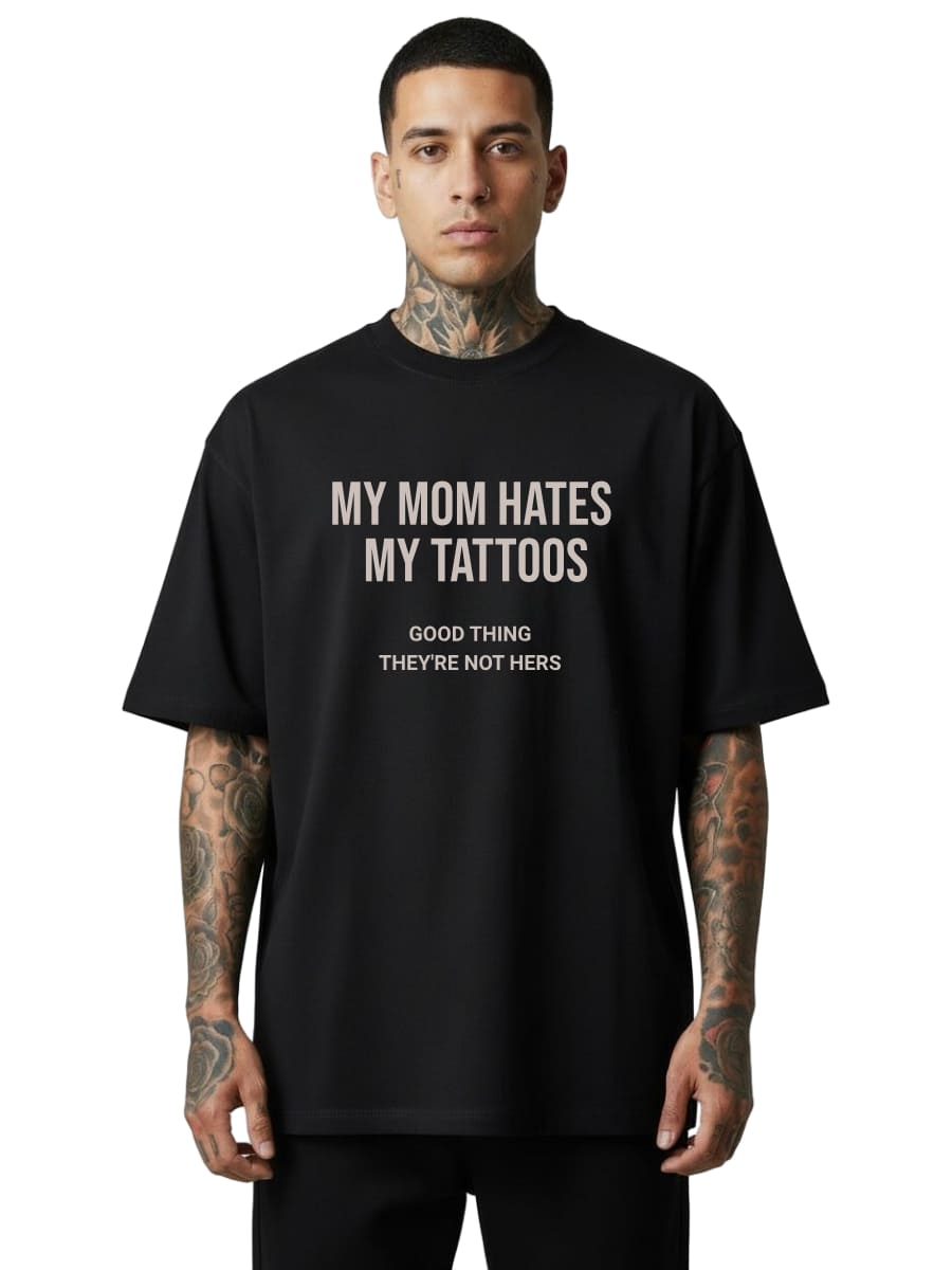 My Mom Hates My Tattoos - Oversized Shirt